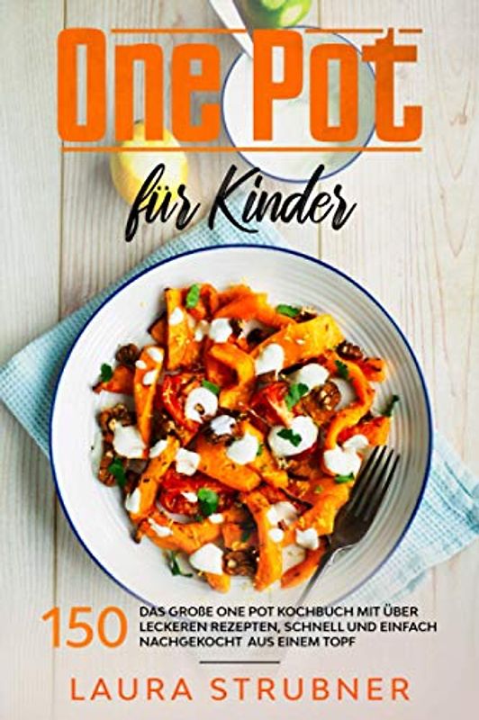 One Pot für Kinder: Das große One Pot Kochbuch mit über 150 leckeren Rezepten, schnell und einfach nachgekocht aus einem Topf
