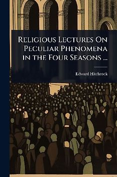 Religious Lectures On Peculiar Phenomena in the Four Seasons ...