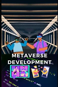 Metaverse Development: Handbook For Software Developer, Analyst, Consultant, Startups And Business Owners
