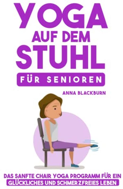 Yoga auf dem Stuhl für Senioren: Das sanfte Chair Yoga Programm für ein glückliches und schmerzfreies Leben