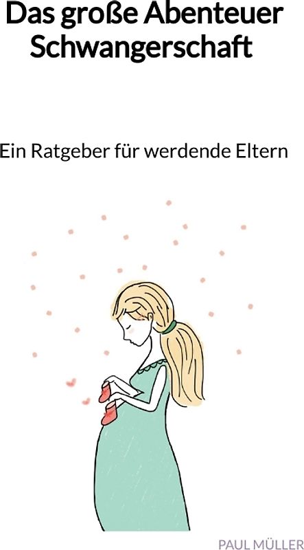 Das große Abenteuer Schwangerschaft - Ein Ratgeber für werdende Eltern