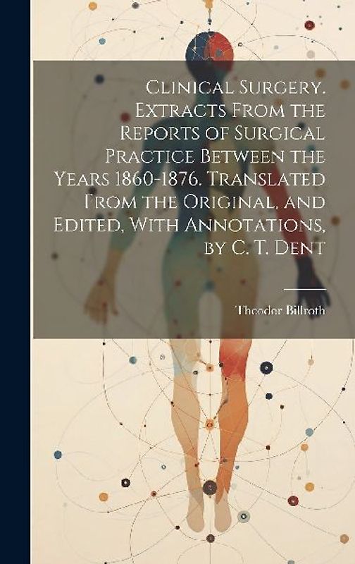 Clinical Surgery. Extracts From the Reports of Surgical Practice Between the Years 1860-1876. Translated From the Original, and Edited, With Annotatio