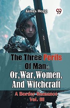 The Three Perils Of Man; Or, War, Women, And Witchcraft A Border Romance Vol. III