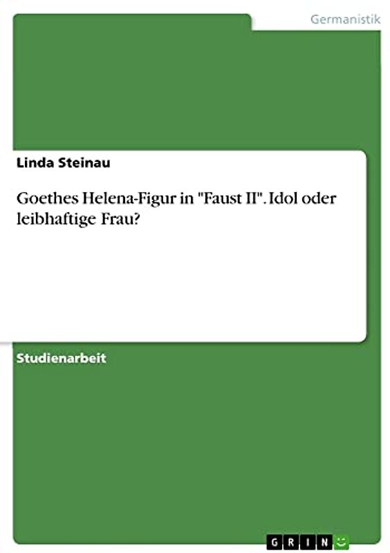 Goethes Helena-Figur in "Faust II". Idol oder leibhaftige Frau?
