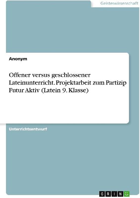Offener versus geschlossener Lateinunterricht. Projektarbeit zum Partizip Futur Aktiv (Latein 9. Klasse)