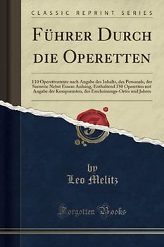 Führer Durch die Operetten (Classic Reprint): 110 Operettentexte Nach Angabe Des Inhalts, Des Personals, Der Szenerie Nebst Einem Anhang, Enthaltend ... Und Jahres (Classic Reprint)