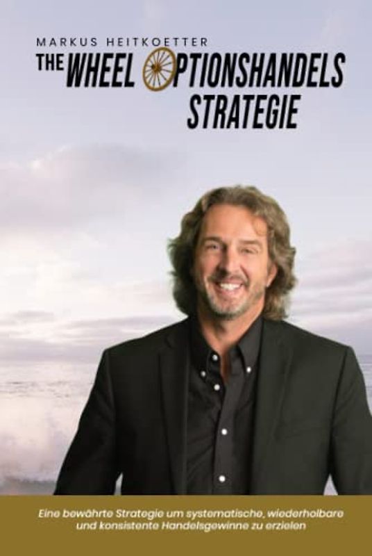 The Wheel Optionshandels-Strategie: Eine bewährte Strategie um systematische, wiederholbare und konsistente Handelsgewinne zu erzielen