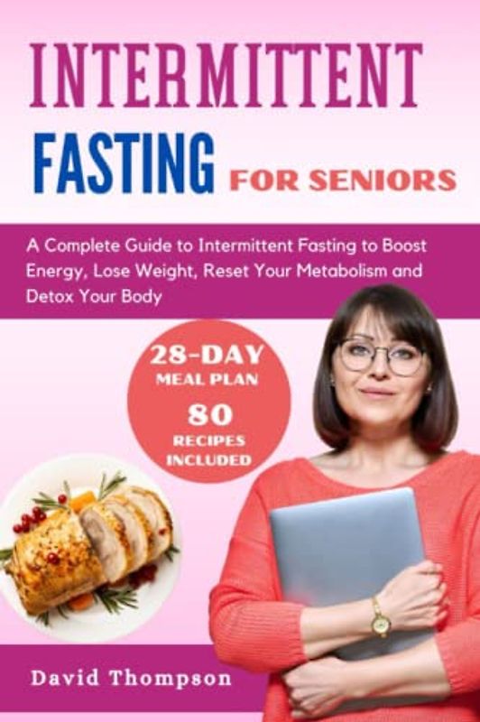 Intermittent Fasting for Seniors: A Complete Guide to Intermittent Fasting to Boost Energy, Lose Weight, Reset Your Metabolism and Detox Your Body