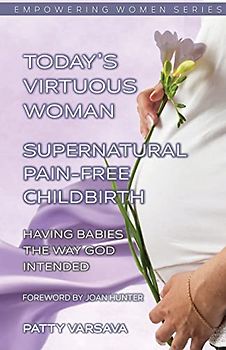 Today's Virtuous Woman Supernatural Pain-Free Childbirth: Having Babies the Way God Intended (Today's Virtuous Woman Series, Band 4)