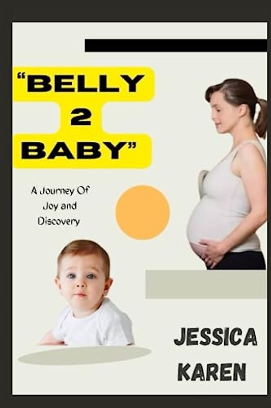 Belly To Baby: A Journey of Joy and Discovery (embrace the journey of pregnancy with joy)