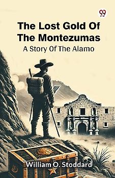 The Lost Gold Of The Montezumas A Story Of The Alamo