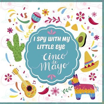 I spy With My Little Eye Cinco de mayo Book for Kids Ages 2-5: A Fun Cinco de Mayo Game Activity Picture Book - Interactive Mexican Culture Guessing ... Stuffer (I Spy Book Collection for Kids)