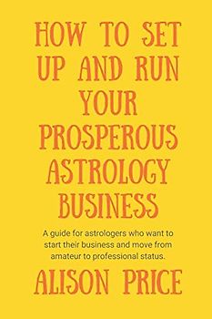 How to Set Up and Run Your Prosperous Astrology Business: A guide for astrologers who want to start their business and move from amateur to professional status.