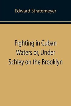 Fighting in Cuban Waters or, Under Schley on the Brooklyn