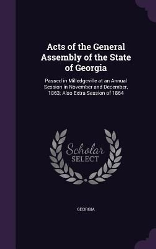 Acts of the General Assembly of the State of Georgia: Passed in Milledgeville at an Annual Session in November and December, 1863; Also Extra Session