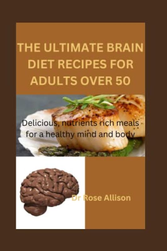 THE ULTIMATE BRAIN DIET RECIPES FOR ADULTS OVER 50: Delicious, Nutrient-Rich Meals for a Healthy Mind and Body