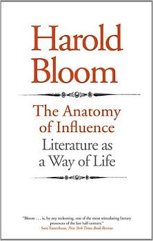 The Anatomy of Influence: Literature as a Way of Life - Harold Bloom