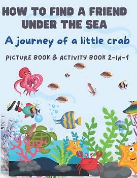 How to find a friend under the sea - a journey of a little crab: Picture book & Activity book 2-in-1