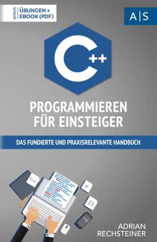 C++ Programmieren für Einsteiger: das fundierte und praxisrelevante Handbuch. Wie Sie als Anfänger Programmieren lernen und schnell zum C++ Experten werden. Bonus: Übungen inkl. Lösungen