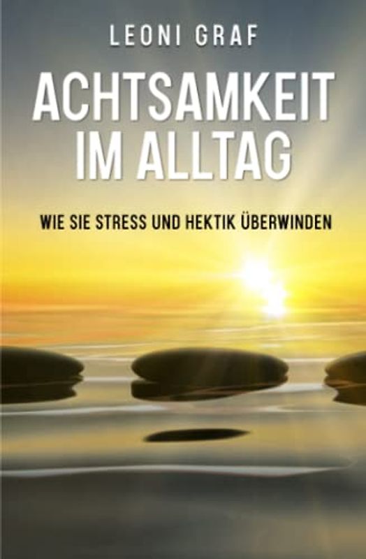Achtsamkeit im Alltag: Wie sie Stress und Hektik überwinden