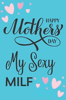 Happy Mother's Day My Sexy MILF: Personalized Mother's Day Gift From Husband Or Boyfriend, Funny And Cute Mother's Day Notebook, Unique Greeting Card Alternative Gift Idea
