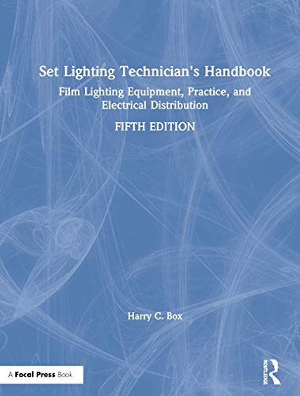 Set Lighting Technician's Handbook: Film Lighting Equipment, Practice, and Electrical Distribution