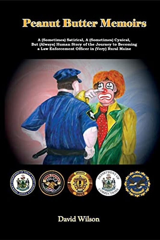 Peanut Butter Memoirs: A (Sometimes) Satirical Story, A (Sometimes) Cynical Story, But (Always) Human Story of the Journey to Becoming a Law Enforcement Officer in (Very) Rural Maine