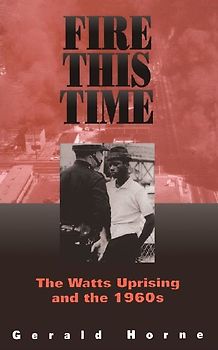 Fire This Time: The Watts Uprising And The 1960s - Horne, Gerald