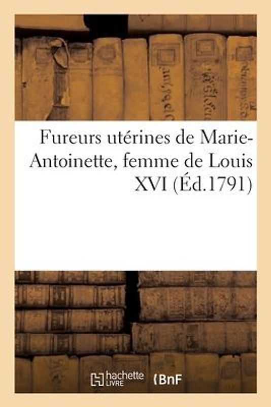 Fureurs utérines de Marie-Antoinette, femme de Louis XVI