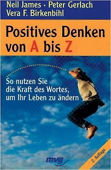 Positives Denken von A bis Z. So nutzen Sie die Kraft des Wortes, um ihr Leben zu ändern