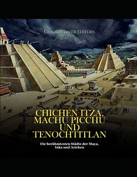 Chichen Itza, Machu Picchu und Tenochtitlan: Die berühmtesten Städte der Maya, Inka und Azteken