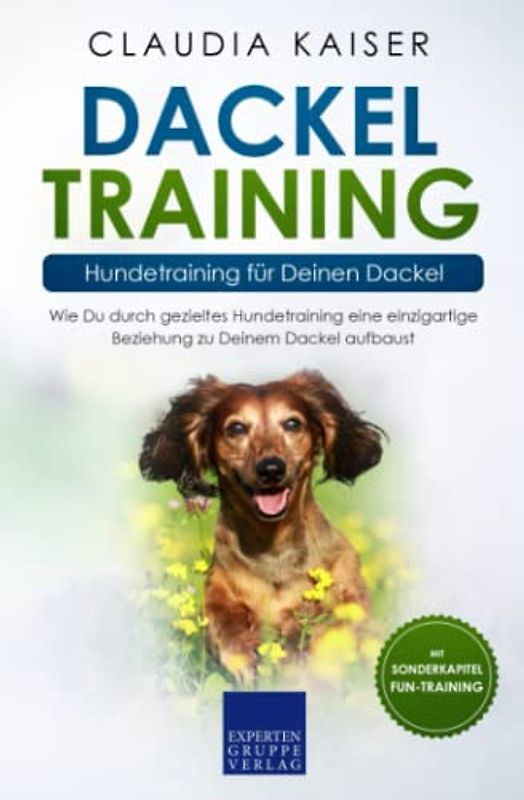 Dackel Training - Hundetraining für Deinen Dackel: Wie Du durch gezieltes Hundetraining eine einzigartige Beziehung zu Deinem Dackel aufbaust (Dackel Band, Band 2)