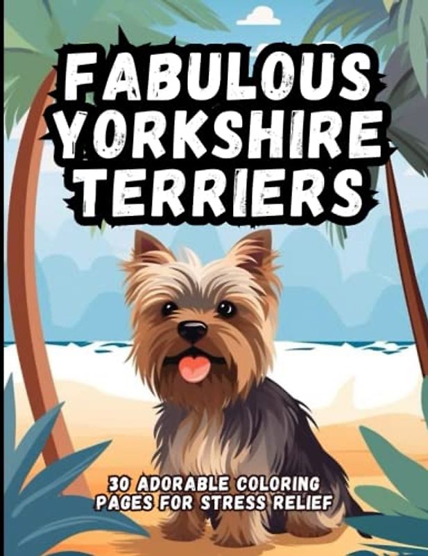 Fabulous Yorkshire Terriers: 30 Adorable Coloring Pages For Stress Relief