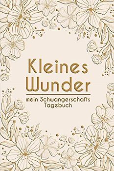 kleines Wunder - Mein Schwangerschafts-Tagebuch: Erinnerungsalbum an meine Schwangerschaft