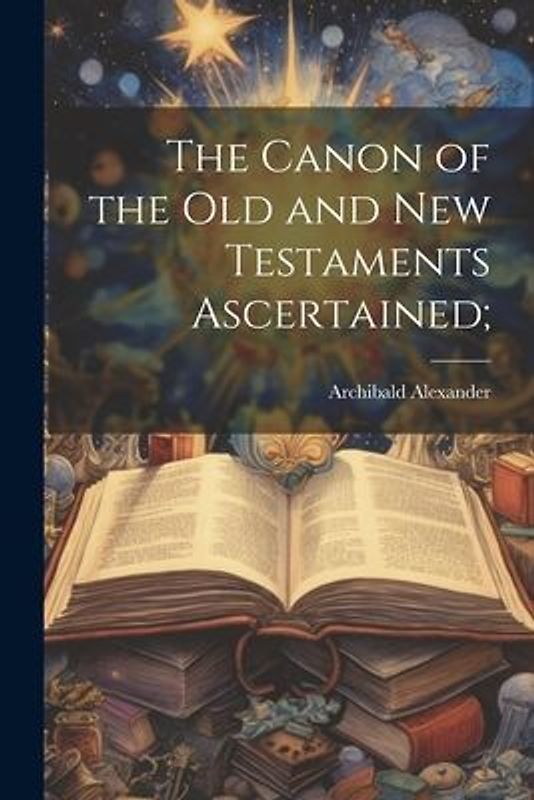The Canon of the Old and New Testaments Ascertained;