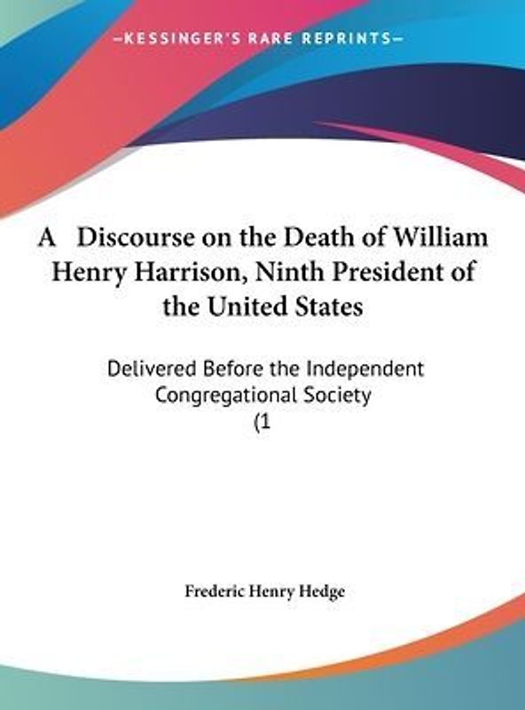 A Discourse On The Death Of William Henry Harrison, Ninth President Of The United States