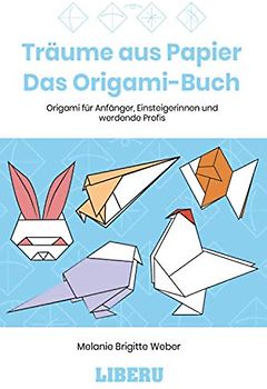 Träume aus Papier - Das Origami-Buch: Origami für Anfänger, Einsteigerinnen und werdende Profis