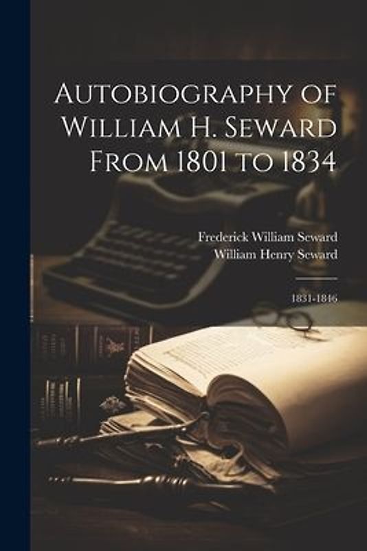 Autobiography of William H. Seward From 1801 to 1834: 1831-1846