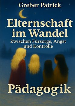 Elternschaft im Wandel – Zwischen Fürsorge, Angst und Kontrolle