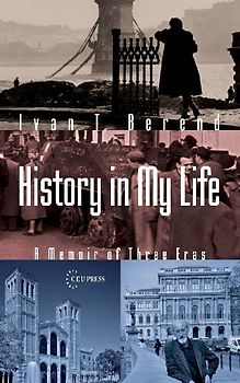 History in My Life: A Memoir of Three Eras - Berend, Ivan T.