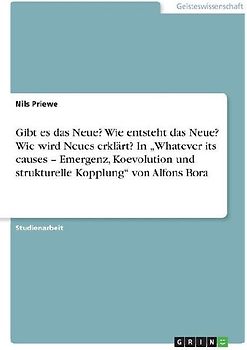 Gibt es das Neue? Wie entsteht das Neue? Wie wird Neues erklärt? In "Whatever its causes - Emergenz, Koevolution und strukturelle Kopplung" von Alfons Bora