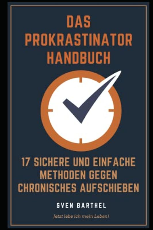 Das Prokrastinator Handbuch: 17 sichere und einfache Methoden gegen chronisches Aufschieben