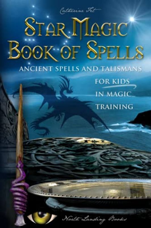 Star Magic Book of Spells: Ancient Spells and Talismans for Kids in Magic Training (Magic Spells and Potions - How-To for Kids in Magic Training, Band 2)