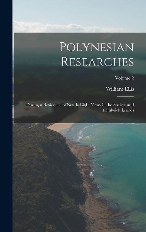 Polynesian Researches: During a Residence of Nearly Eight Years in the Society and Sandwich Islands; Volume 2