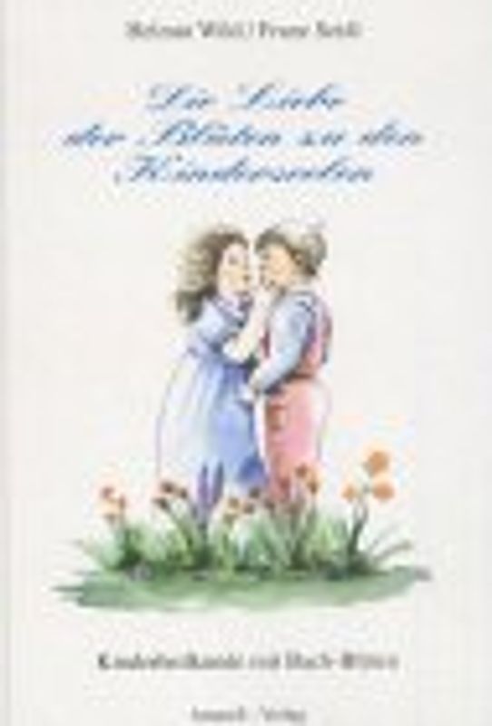 Die Liebe der Blüten zu den Kinderseelen. Kinderheilkunde mit Bach-Blüten