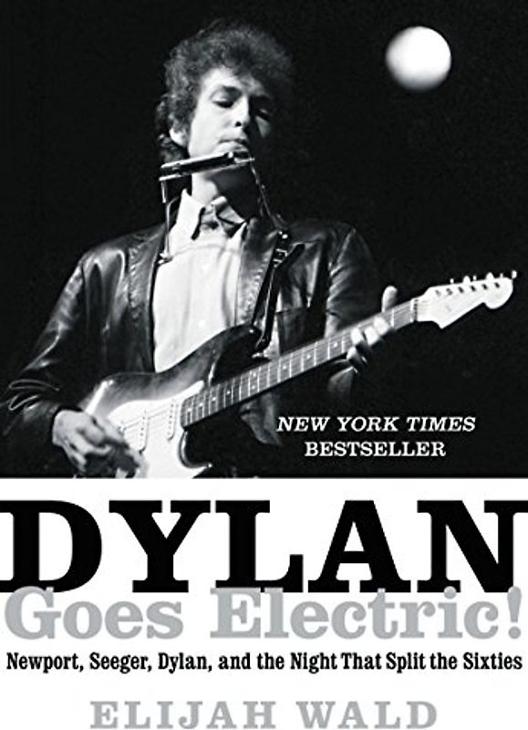 Dylan Goes Electric!: Newport, Seeger, Dylan, and the Night That Split the Sixties - Wald, Elijah