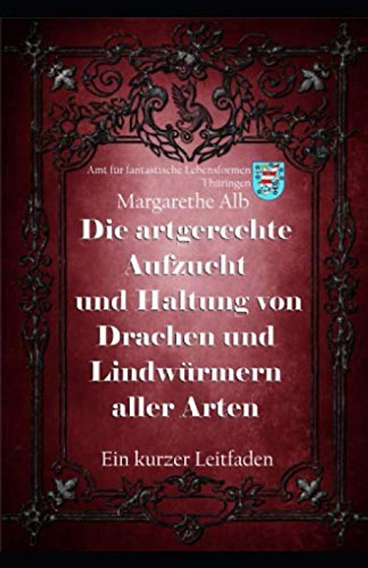 Die Aufzucht und artgerechte Haltung von Drachen und Lindwürmern aller Arten: Ein kurzer Leitfaden