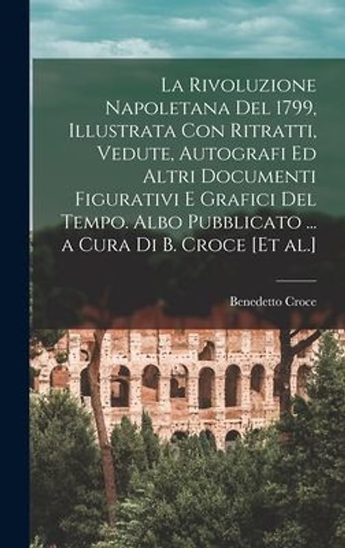 La Rivoluzione napoletana del 1799, illustrata con ritratti, vedute, autografi ed altri documenti figurativi e grafici del tempo. Albo pubblicato ...