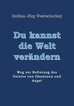 "Du kannst die Welt verändern" Weg zur Befreiung des Geistes von Illusion und Angst