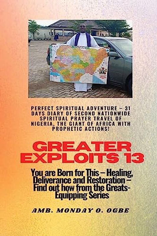 Greater Exploits - 13 Perfect Spiritual Adventure - 31 Days Diary of Second Nationwide Spiritual: You are Born for This - Healing, Deliverance and Restoration - Equipping Series